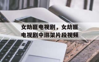 女劫匪电视剧，女劫匪电视剧中绑架片段视频