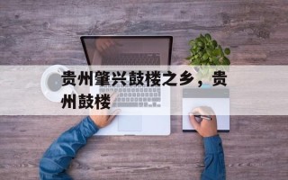 贵州肇兴鼓楼之乡，贵州鼓楼