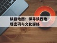 陕县地图：探寻陕西地理密码与文化脉络