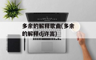 多余的解释歌曲(多余的解释dj许嵩)