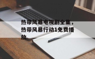 热带风暴电视剧全集，热带风暴行动1免费播放