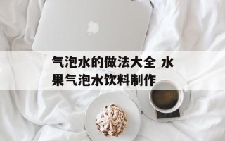 气泡水的做法大全 水果气泡水饮料制作