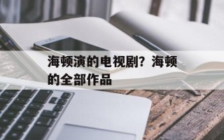 海顿演的电视剧？海顿的全部作品