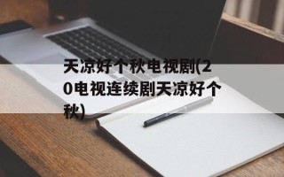 天凉好个秋电视剧(20电视连续剧天凉好个秋)