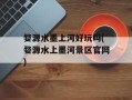 婺源水墨上河好玩吗(婺源水上墨河景区官网)