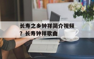 长寿之乡钟祥简介视频？长寿钟祥歌曲