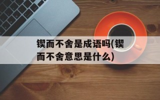 锲而不舍是成语吗(锲而不舍意思是什么)