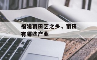 福建莆田艺之乡，莆田有哪些产业