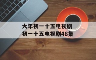 大年初一十五电视剧 初一十五电视剧48集