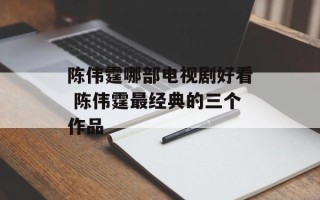 陈伟霆哪部电视剧好看 陈伟霆最经典的三个作品