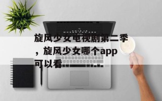 旋风少女电视剧第二季，旋风少女哪个app可以看