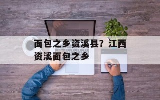 面包之乡资溪县？江西资溪面包之乡