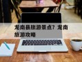 龙南县旅游景点？龙南旅游攻略