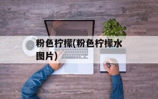 粉色柠檬(粉色柠檬水图片)