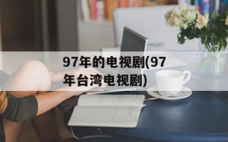 97年的电视剧(97年台湾电视剧)