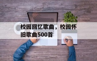 校园回忆歌曲，校园怀旧歌曲500首