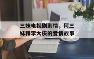 三妹电视剧剧情，何三妹和李大庆的爱情故事