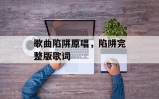 歌曲陷阱原唱，陷阱完整版歌词