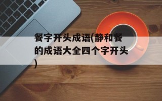 餐字开头成语(静和餐的成语大全四个字开头)