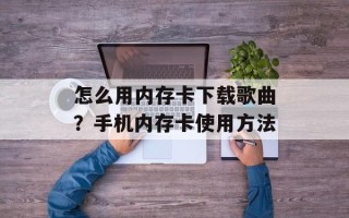 怎么用内存卡下载歌曲？手机内存卡使用方法