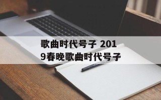 歌曲时代号子 2019春晚歌曲时代号子