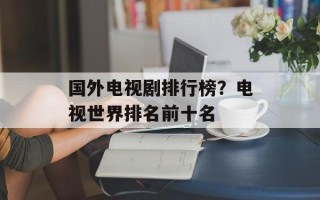 国外电视剧排行榜？电视世界排名前十名