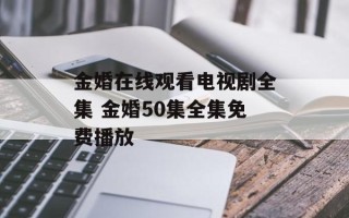 金婚在线观看电视剧全集 金婚50集全集免费播放