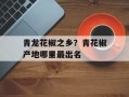 青龙花椒之乡？青花椒产地哪里最出名