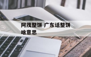 阿茂整饼 广东话整饼啥意思