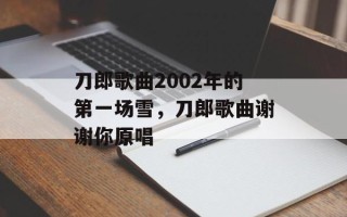 刀郎歌曲2002年的第一场雪，刀郎歌曲谢谢你原唱