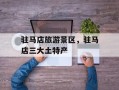 驻马店旅游景区，驻马店三大土特产