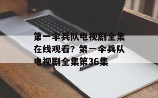 第一伞兵队电视剧全集在线观看？第一伞兵队电视剧全集第36集