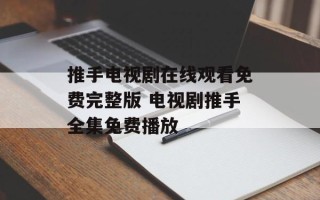 推手电视剧在线观看免费完整版 电视剧推手全集免费播放