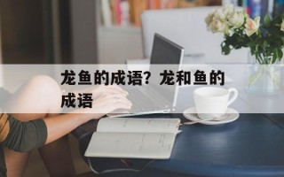 龙鱼的成语？龙和鱼的成语