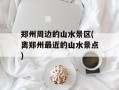 郑州周边的山水景区(离郑州最近的山水景点)
