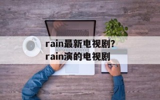 rain最新电视剧？rain演的电视剧