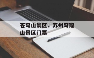 苍穹山景区，苏州穹窿山景区门票