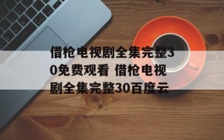 借枪电视剧全集完整30免费观看 借枪电视剧全集完整30百度云