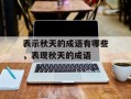 表示秋天的成语有哪些，表现秋天的成语
