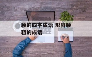 腰的四字成语 形容腰粗的成语