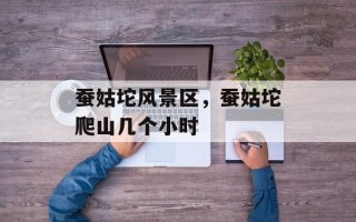 蚕姑坨风景区，蚕姑坨爬山几个小时