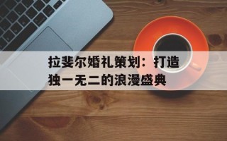 拉斐尔婚礼策划：打造独一无二的浪漫盛典