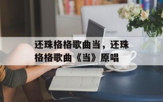 还珠格格歌曲当，还珠格格歌曲《当》原唱