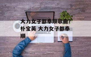 大力女子都奉顺歌曲？朴宝英 大力女子都奉顺