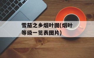 雪茄之乡烟叶图(烟叶等级一览表图片)