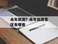 永年旅游？永年旅游景区有哪些