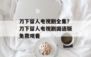 刀下留人电视剧全集？刀下留人电视剧国语版免费观看