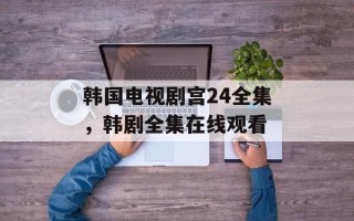 韩国电视剧宫24全集，韩剧全集在线观看
