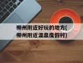 柳州附近好玩的地方(柳州附近温泉度假村)