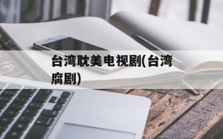 台湾耽美电视剧(台湾腐剧)